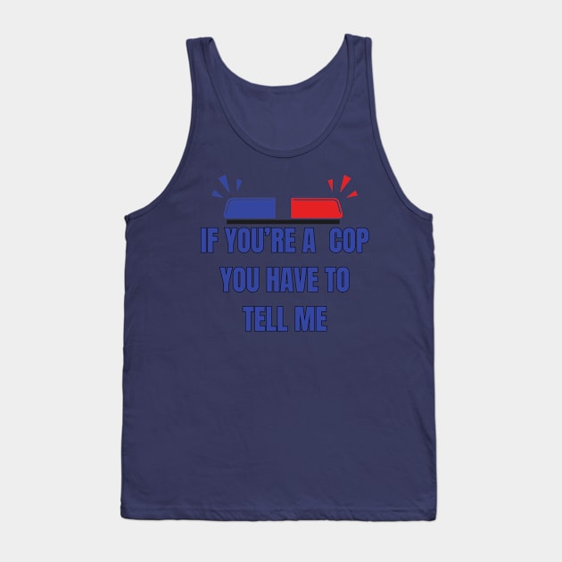 If You're A Cop You Have To Tell Me Tank Top by Spatski